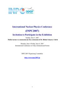 International Nuclear Physics Conference  (INPC2007) Invitation to Participate in the Exhibition Sunday, June 3, 2007 Public lecture to commemorate the centennial of Dr. Hideki Yukawa’s birth