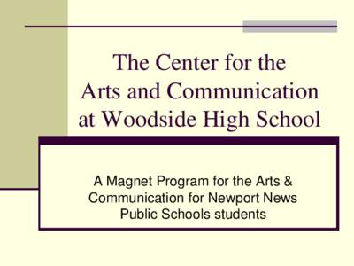 The Center for the Arts and Communication at Woodside High School A Magnet Program for the Arts & Communication for Newport News Public Schools students