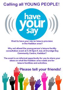 Calling all YOUNG PEOPLE!  Want to have your say on leisure provision in the Hadston area? Why not attend the young person’s leisure facility consultation event at 4.30-6pm 9 July at Druridge Bay