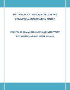 LIST OF PUBLICATIONS AVAILABLE AT THE COMMERCIAL INFORMATION CENTRE MINISTRY OF COMMERCE, BUSINESS DEVELOPMENT, INVESTMENT AND CONSUMER AFFAIRS