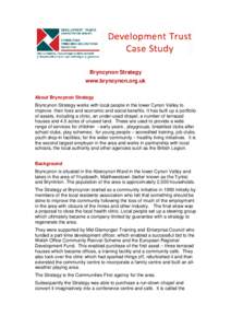 Bryncynon Strategy www.bryncynon.org.uk About Bryncynon Strategy Bryncynon Strategy works with local people in the lower Cynon Valley to improve their lives and economic and social benefits. It has built up a portfolio o