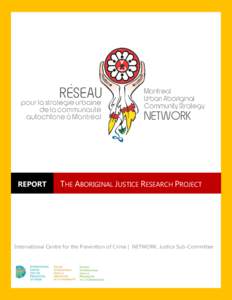 REPORT  THE ABORIGINAL JUSTICE RESEARCH PROJECT International Centre for the Prevention of Crime | NETWORK, Justice Sub-Committee