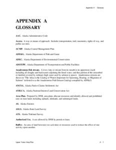 Appendix A - Glossary  APPENDIX A GLOSSARY AAC. Alaska Administrative Code Access. A way or means of approach. Includes transportation, trail, easements, rights of way, and