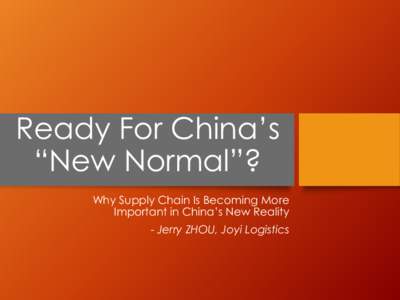 Ready For China’s “New Normal”? Why Supply Chain Is Becoming More Important in China’s New Reality  - Jerry ZHOU, Joyi Logistics