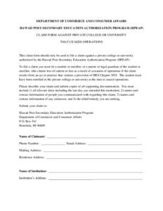 DEPARTMENT OF COMMERCE AND CONSUMER AFFAIRS HAWAII POST-SECONDARY EDUCATION AUTHORIZATION PROGRAM (HPEAP) CLAIM FORM AGAINST PRIVATE COLLEGE OR UNIVERSITY THAT CEASED OPERATIONS  This claim form should only be used to fi