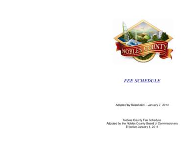 FEE SCHEDULE  Adopted by Resolution – January 7, 2014 Nobles County Fee Schedule Adopted by the Nobles County Board of Commissioners