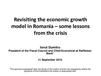 Revisiting the economic growth model in Romania – some lessons from the crisis Ionut Dumitru President of the Fiscal Council and Chief-Economist at Raiffeisen Bank*