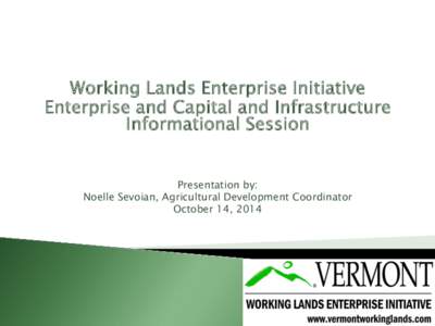 Working Lands Enterprise Initiative Enterprise and Capital and Infrastructure Informational Session Presentation by: Noelle Sevoian, Agricultural Development Coordinator October 14, 2014