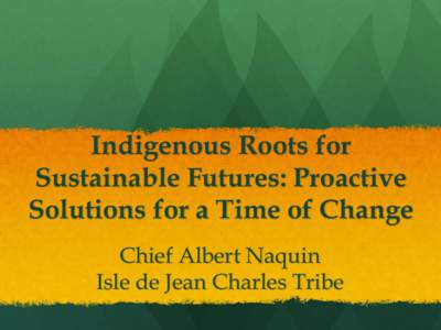 Indigenous Roots for Sustainable Futures: Proactive Solutions for a Time of Change Chief Albert Naquin Isle de Jean Charles Tribe