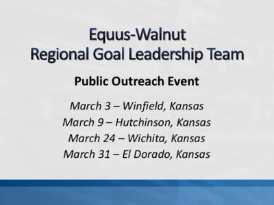 Public Outreach Event March 3 – Winfield, Kansas March 9 – Hutchinson, Kansas March 24 – Wichita, Kansas March 31 – El Dorado, Kansas