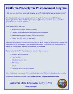 California Property Tax Postponement Program Do you or a loved one need help keeping up with residential property tax payments? The State Controller will accept applications for the Property Tax Postponement (PTP) Progra