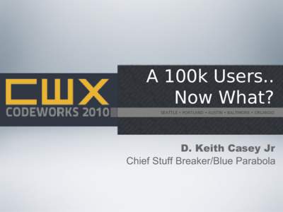 A 100k Users.. Now What? SEATTLE • PORTLAND • AUSTIN • BALTIMORE • ORLANDO D. Keith Casey Jr Chief Stuff Breaker/Blue Parabola