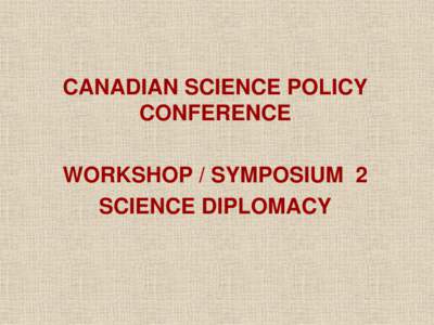 CANADIAN SCIENCE POLICY CONFERENCE WORKSHOP / SYMPOSIUM 2 SCIENCE DIPLOMACY  INSTITUTIONAL LINKAGES AND