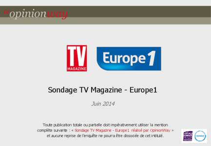 Sondage TV Magazine - Europe1 Juin 2014 Toute publication totale ou partielle doit impérativement utiliser la mention complète suivante : « Sondage TV Magazine - Europe1 réalisé par OpinionWay » et aucune reprise d