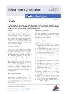 Inaris HbbTV Solution TARA Systems March 2014 TARA Systems presents an open-standard, flexible HbbTV solution: as an extension for the Inaris DVB/IPTV Middleware or as a stand-alone component for