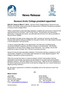 News Release Nunavut Arctic College president appointed IQALUIT, Nunavut (March 7, 2012) – Nunavut Arctic College Board of Governors and Premier, Eva Aariak, today announced the appointment of Michael Shouldice as pres