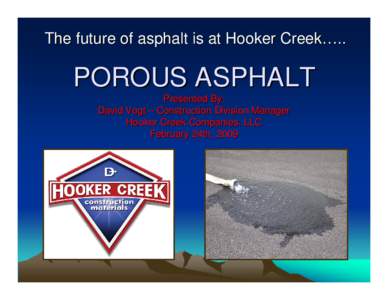 The future of asphalt is at Hooker Creek…..  POROUS ASPHALT Presented By: David Vogt – Construction Division Manager Hooker Creek Companies, LLC