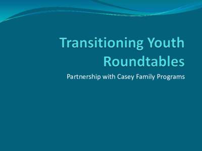 Partnership with Casey Family Programs  Our Goal  Build a comprehensive and seamless service delivery  system that provides our aging out youth with the best