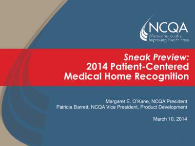 Sneak Preview:  2014 Patient-Centered Medical Home Recognition Margaret E. O’Kane, NCQA President Patricia Barrett, NCQA Vice President, Product Development