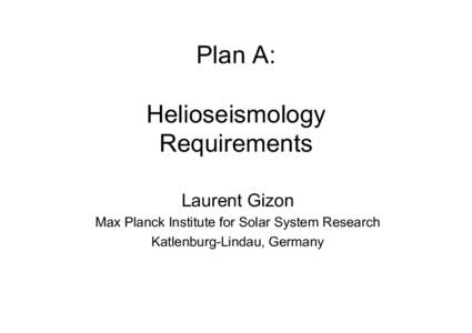 Plan A: Helioseismology Requirements Laurent Gizon Max Planck Institute for Solar System Research Katlenburg-Lindau, Germany