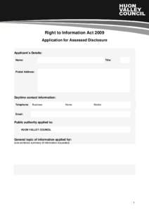 Right to Information Act 2009 Application for Assessed Disclosure Applicant’s Details: Name: