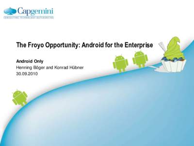 The Froyo Opportunity: Android for the Enterprise Android Only Henning Böger and Konrad Hübner  © 2010 Capgemini – All rights reserved