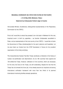 REGIONAL WORKSHOP ON CTBTO FOR STATES IN THE PACIFIC[removed]May 2009, Melekeok, Palau) Statement by Ambassador Herbert Jäger of Austria Honourable Minister, Excellencies, distinguished representatives of the Preparator