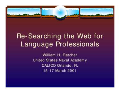 Re-Searching the Web for Language Professionals William H. Fletcher United States Naval Academy CALICO Orlando, FLMarch 2001