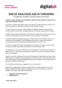 21 September[removed]END OF ANALOGUE AGE IN YORKSHIRE TV switchover complete, Freeview viewers must retune Yorkshire woke to the dawn of an all-digital era today as the last analogue TV signals in the region were switched 