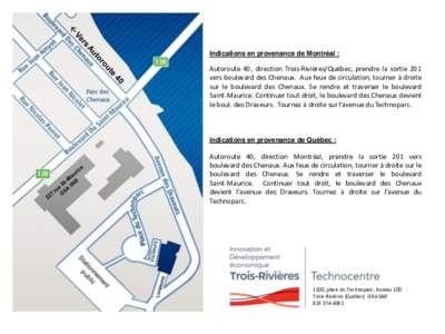 Indications en provenance de Montréal :  Autoroute 40, direction Trois-Rivières/Québec, prendre la sortie 201 vers boulevard des Chenaux. Aux feux de circulation, tourner à droite sur le boulevard des Chenaux. Se ren