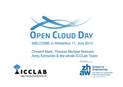 WELCOME in Winterthur 11. Juni 2013 Christof Marti, Thomas Michael Bohnert, Andy Edmonds & the whole ICCLab Team http://www.cloudcomp.ch