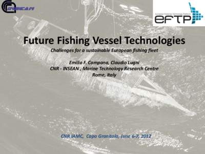 Future Fishing Vessel Technologies Challenges for a sustainable European fishing fleet Emilio F. Campana, Claudio Lugni CNR - INSEAN , Marine Technology Research Centre Rome, Italy