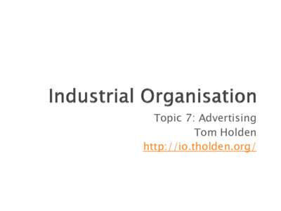 Topic 7: Advertising Tom Holden http://io.tholden.org/ 