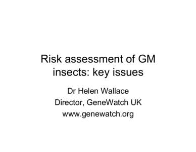 Risk assessment of GM insects: key issues Dr Helen Wallace Director, GeneWatch UK www.genewatch.org