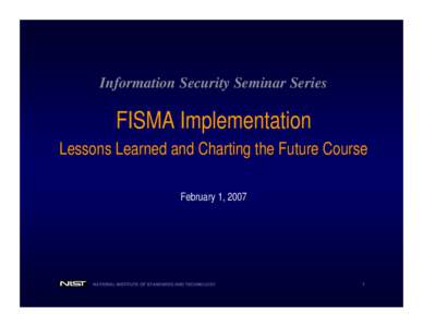 Information Security Seminar Series  FISMA Implementation Lessons Learned and Charting the Future Course February 1, 2007