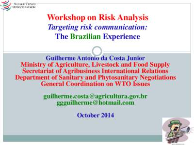 Workshop on Risk Analysis Targeting risk communication: The Brazilian Experience Guilherme Antonio da Costa Junior Ministry of Agriculture, Livestock and Food Supply Secretariat of Agribusiness International Relations
