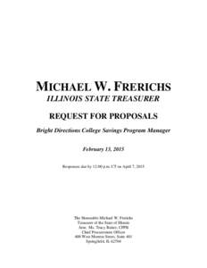 MICHAEL W. FRERICHS ILLINOIS STATE TREASURER REQUEST FOR PROPOSALS Bright Directions College Savings Program Manager February 13, 2015 Responses due by 12:00 p.m. CT on April 7, 2015