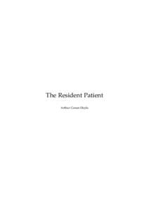 The Resident Patient Arthur Conan Doyle This text is provided to you “as-is” without any warranty. No warranties of any kind, expressed or implied, are made to you as to the text or any medium it may be on, includin