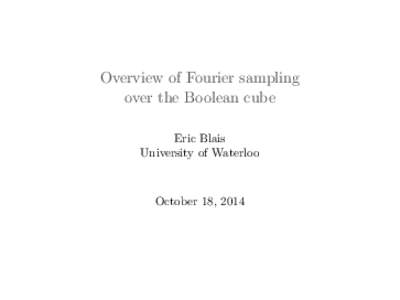Overview of Fourier sampling over the Boolean cube Eric Blais University of Waterloo  October 18, 2014