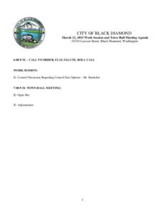 CITY OF BLACK DIAMOND March 12, 2015 Work Session and Town Hall Meeting AgendaLawson Street, Black Diamond, Washington 6:00 P.M. – CALL TO ORDER, FLAG SALUTE, ROLL CALL