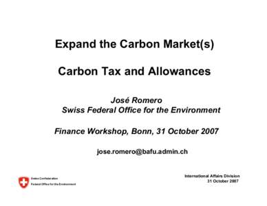 Expand the Carbon Market(s) Carbon Tax and Allowances José Romero Swiss Federal Office for the Environment Finance Workshop, Bonn, 31 October[removed]removed]