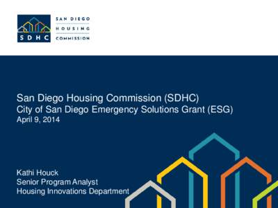 San Diego Housing Commission (SDHC) City of San Diego Emergency Solutions Grant (ESG) April 9, 2014 Kathi Houck Senior Program Analyst