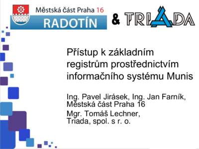 Přístup k základním registrům prostřednictvím informačního systému Munis Ing. Pavel Jirásek, Ing. Jan Farník, Městská část Praha 16 Mgr. Tomáš Lechner,