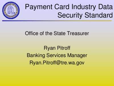 Payment Card Industry Data Security Standard Office of the State Treasurer Ryan Pitroff Banking Services Manager [removed]