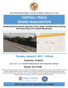 Councilmember Felipe Fuentes cordially invites you to the  FOOTHILL TRAILS GRAND INAGURATION Celebrating the grand opening of the newly installed fence along the horse trails on Foothill Boulevard.