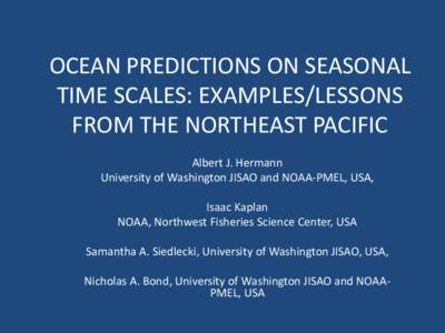 OCEAN PREDICTIONS ON SEASONAL TIME SCALES: EXAMPLES/LESSONS FROM THE NORTHEAST PACIFIC Albert J. Hermann University of Washington JISAO and NOAA-PMEL, USA, Isaac Kaplan