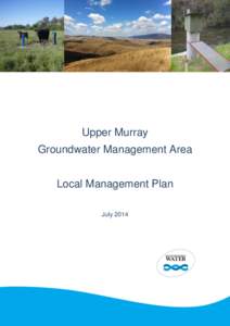 Upper Murray Groundwater Management Area Local Management Plan July 2014  Cover images (Left to Right): SOBN groundwater monitoring bore near Towong, Omeo/Benambra