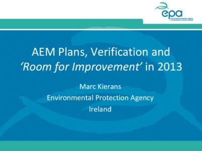 AEM Plans, Verification and ‘Room for Improvement’ in 2013 Marc Kierans Environmental Protection Agency Ireland
