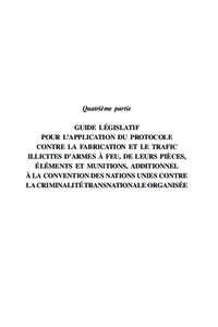 Quatrième partie GUIDE LÉGISLATIF POUR L’APPLICATION DU PROTOCOLE CONTRE LA FABRICATION ET LE TRAFIC ILLICITES D’ARMES À FEU, DE LEURS PIÈCES, ÉLÉMENTS ET MUNITIONS, ADDITIONNEL