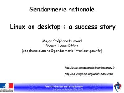 Gendarmerie nationale Linux on desktop : a success story Major Stéphane Dumond French Home Office ([removed])
